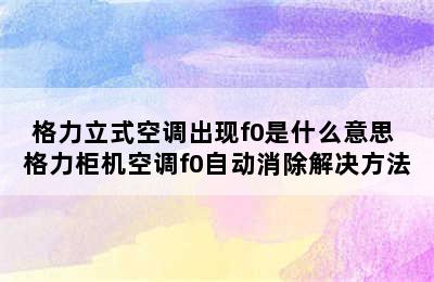 格力立式空调出现f0是什么意思 格力柜机空调f0自动消除解决方法